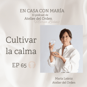 Cultivar la calma es el tema del podcast "En casa con María" de Atelier del Orden, organizadora profesional