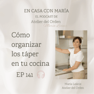 Portada del episodio 141 del podcast En casa con María, de Atelier del Orden, con foto de la creadora, María Leániz, y titular del episodio: Cómo ordenar los táper en tu cocina.