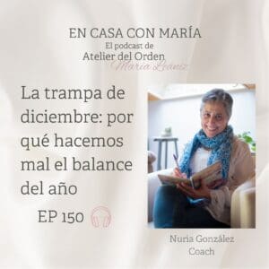 Portada del episodio 150 del podcast "En casa con María" de María Leániz, fundadora de Atelier del Orden. Imagen de la invitada a este episodio: Nuria Gonzalez, coach y título del episodio: La trampa de diciembre: por qué hacemos mal el balance del año.